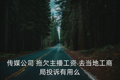 傳媒公司與主播打官司，傳媒公司 拖欠主播工資 去當(dāng)?shù)毓ど叹滞对V有用么