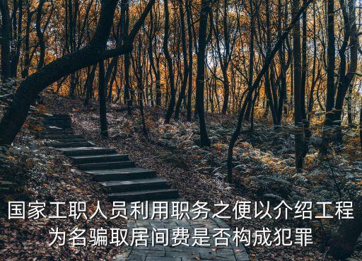 國家工職人員利用職務(wù)之便以介紹工程為名騙取居間費(fèi)是否構(gòu)成犯罪