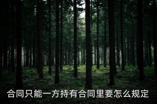 簽的合同只有一方有，合同只能一方持有合同里要怎么規(guī)定