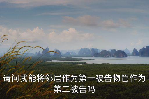 請(qǐng)問(wèn)我能將鄰居作為第一被告物管作為第二被告嗎