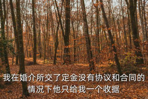 我在婚介所交了定金沒有協(xié)議和合同的情況下他只給我一個收據(jù)