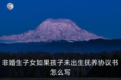 非婚生子協(xié)議書怎么寫樣本，非婚生子女撫養(yǎng)協(xié)議怎么寫才有效