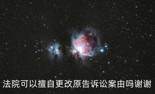 起訴可以當(dāng)庭變更案由嗎，民事案件糾紛再審可以變更案由嗎