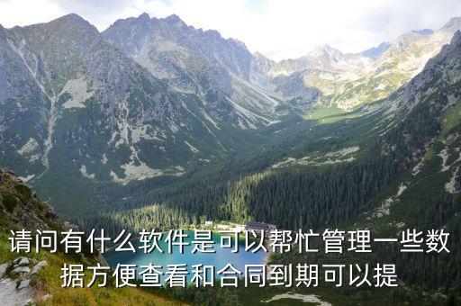 請問有什么軟件是可以幫忙管理一些數(shù)據(jù)方便查看和合同到期可以提