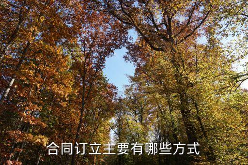 簽訂合同的方法有哪幾種，合同訂立有哪些方式