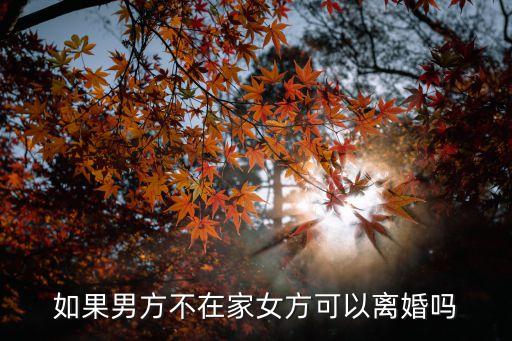 一方不在家可以協(xié)議離婚嗎，離婚一方不在能離嗎