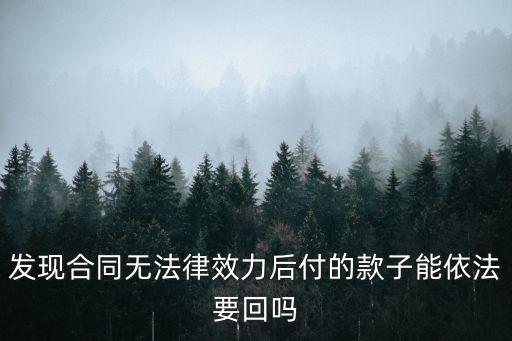 發(fā)現(xiàn)合同無法律效力后付的款子能依法要回嗎