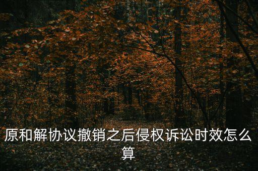 撤銷之訴的法律規(guī)定訴訟時效超過，原和解協(xié)議撤銷之后侵權(quán)訴訟時效怎么算