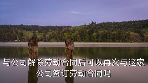 與公司解除勞動(dòng)合同后可以再次與這家公司簽訂勞動(dòng)合同嗎