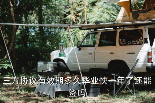 協(xié)議書的有效期多久，三方協(xié)議有效期多久畢業(yè)快一年了還能簽嗎