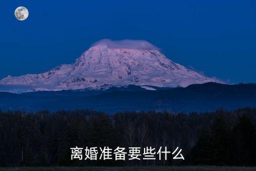 離婚雙方需要準(zhǔn)備什么東西，離婚準(zhǔn)備要些什么