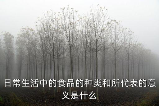 日常生活中的食品的種類和所代表的意義是什么