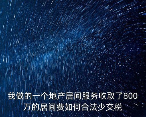 我做的一個地產(chǎn)居間服務(wù)收取了800萬的居間費如何合法少交稅