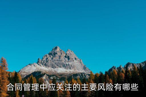 合同管理中應(yīng)關(guān)注的主要風(fēng)險有哪些