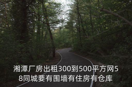 湘潭廠房出租300到500平方網(wǎng)58同城要有圍墻有住房有倉庫