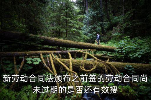 新勞動(dòng)合同法頒布之前簽的勞動(dòng)合同尚未過(guò)期的是否還有效搜