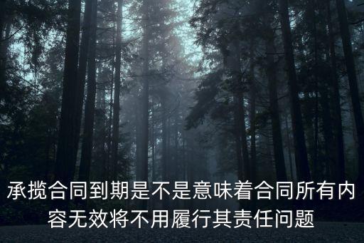 承攬合同到期是不是意味著合同所有內(nèi)容無(wú)效將不用履行其責(zé)任問(wèn)題