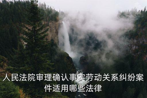 人民法院審理確認事實勞動關(guān)系糾紛案件適用哪些法律
