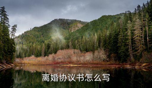 離婚協(xié)議協(xié)議書怎么寫，離婚協(xié)議怎樣寫