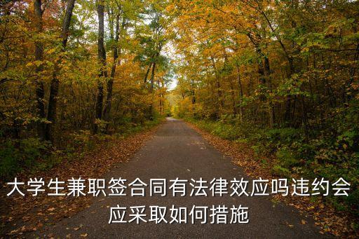 大學(xué)生兼職簽合同有法律效應(yīng)嗎違約會(huì)應(yīng)采取如何措施