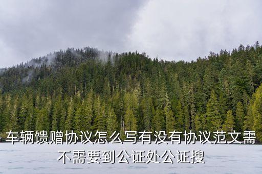 自愿贈與協議書怎么寫贈與車子，汽車贈予協議該怎么寫呢