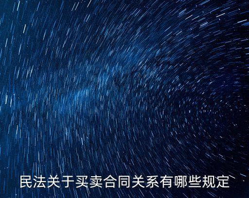 買賣法律關(guān)系的內(nèi)容是什么，民法關(guān)于買賣合同關(guān)系有哪些規(guī)定