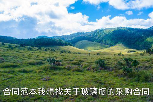玻璃購銷合同書電子版，合同范本我想找關于玻璃瓶的采購合同