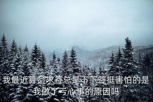 我最近算命求簽總是下下簽挺害怕的是我做了虧心事的原因嗎