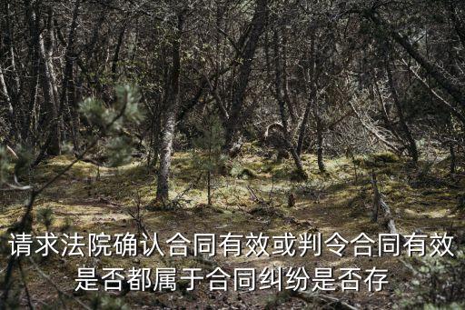 請求法院確認(rèn)合同有效或判令合同有效是否都屬于合同糾紛是否存