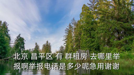 北京 昌平區(qū) 有 群租房 去哪里舉報(bào)啊舉報(bào)電話是多少呢急用謝謝
