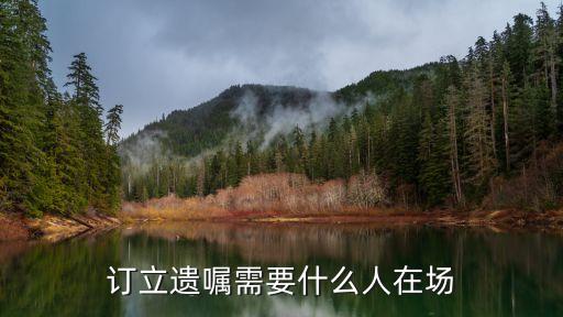 訂立遺囑需要什么人在場(chǎng)