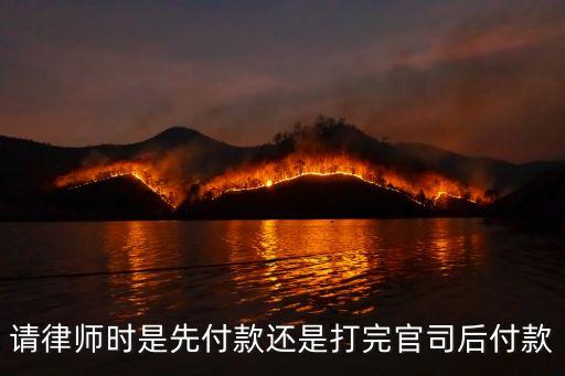 請(qǐng)律師打官司先付費(fèi)還是后付費(fèi)，請(qǐng)律師時(shí)是先付款還是打完官司后付款