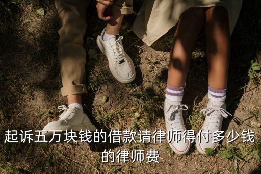 5萬欠款請律師多少錢啊，起訴五萬塊錢的借款請律師得付多少錢的律師費(fèi)