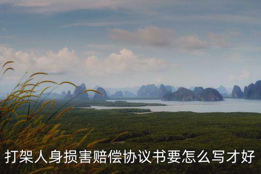 打架人身損害賠償協(xié)議書要怎么寫才好