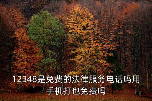 12348是免費(fèi)的法律服務(wù)電話嗎用手機(jī)打也免費(fèi)嗎