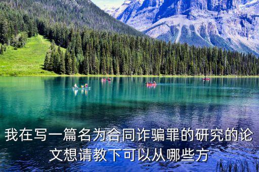 我在寫一篇名為合同詐騙罪的研究的論文想請教下可以從哪些方