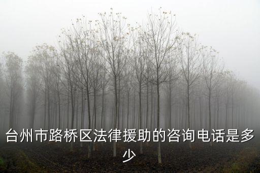 臺(tái)州市路橋區(qū)法律援助的咨詢電話是多少