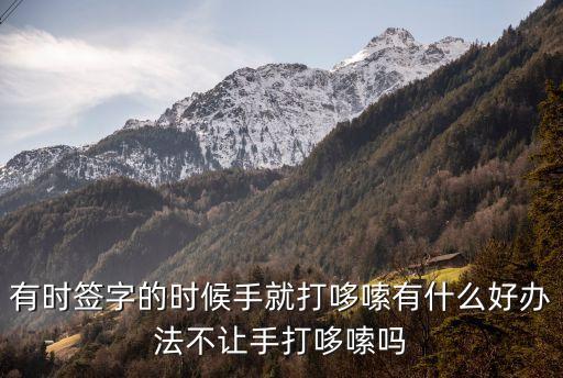 有時簽字的時候手就打哆嗦有什么好辦法不讓手打哆嗦嗎