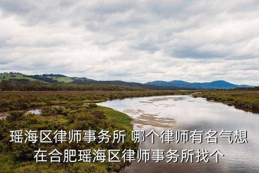 瑤海區(qū)律師事務(wù)所 哪個律師有名氣想在合肥瑤海區(qū)律師事務(wù)所找個
