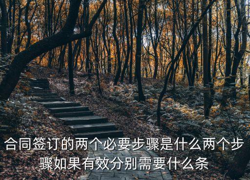 合同簽訂的兩個(gè)必要步驟是什么兩個(gè)步驟如果有效分別需要什么條