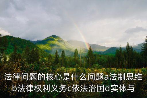 法律問(wèn)題的核心是什么問(wèn)題，法律問(wèn)題的核心是什么問(wèn)題a法制思維b法律權(quán)利義務(wù)c依法治國(guó)d實(shí)體與