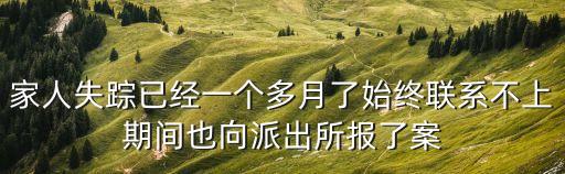 家人失蹤已經(jīng)一個(gè)多月了始終聯(lián)系不上期間也向派出所報(bào)了案