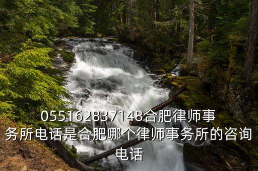 055162837148合肥律師事務(wù)所電話是合肥哪個(gè)律師事務(wù)所的咨詢電話