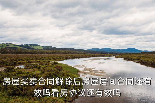 房屋買(mǎi)賣(mài)合同解除后房屋居間合同還有效嗎看房協(xié)議還有效嗎