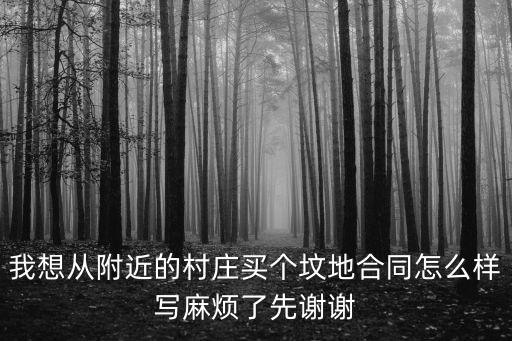 我想從附近的村莊買個墳地合同怎么樣寫麻煩了先謝謝