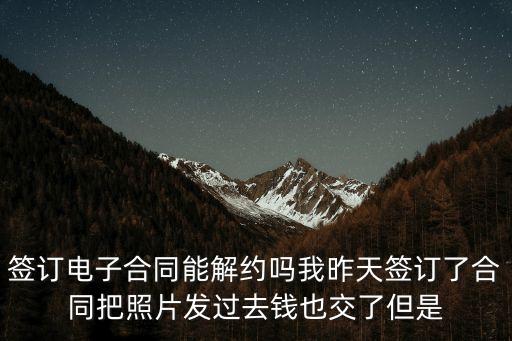 簽訂電子合同能解約嗎我昨天簽訂了合同把照片發(fā)過(guò)去錢也交了但是