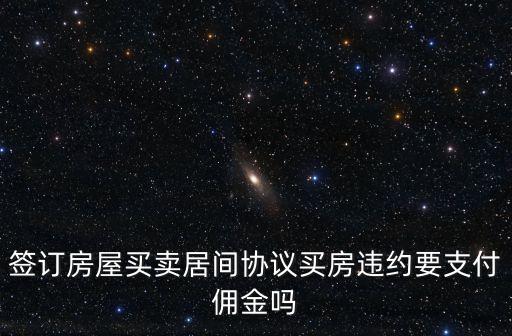 簽訂房屋買賣居間協(xié)議買房違約要支付傭金嗎