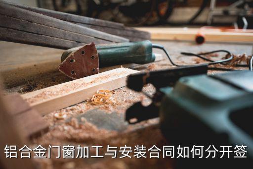 鋁合金門窗加工與安裝合同如何分開(kāi)簽