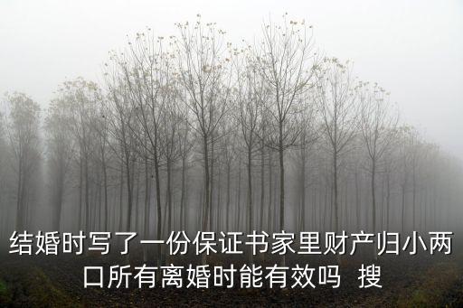 結(jié)婚時(shí)寫(xiě)了一份保證書(shū)家里財(cái)產(chǎn)歸小兩口所有離婚時(shí)能有效嗎  搜