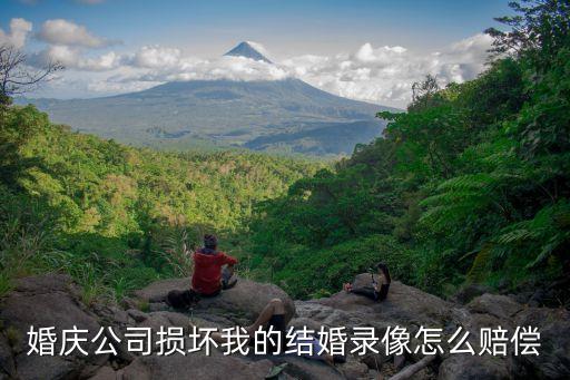 婚慶公司損壞我的結(jié)婚錄像怎么賠償